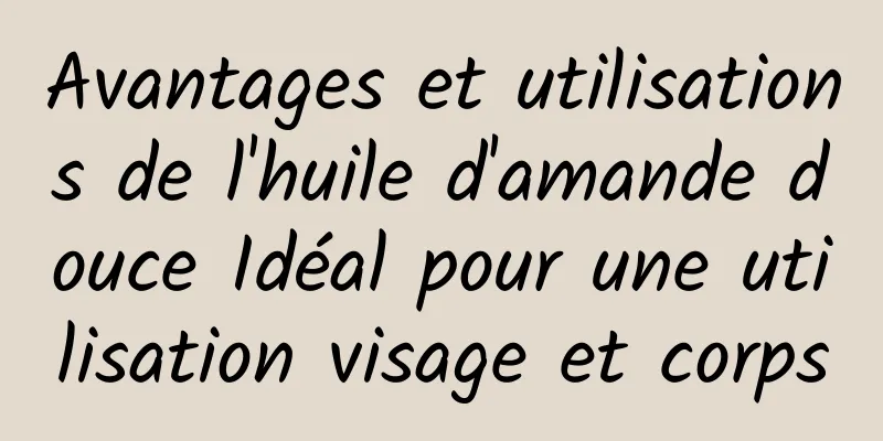 Avantages et utilisations de l'huile d'amande douce Idéal pour une utilisation visage et corps