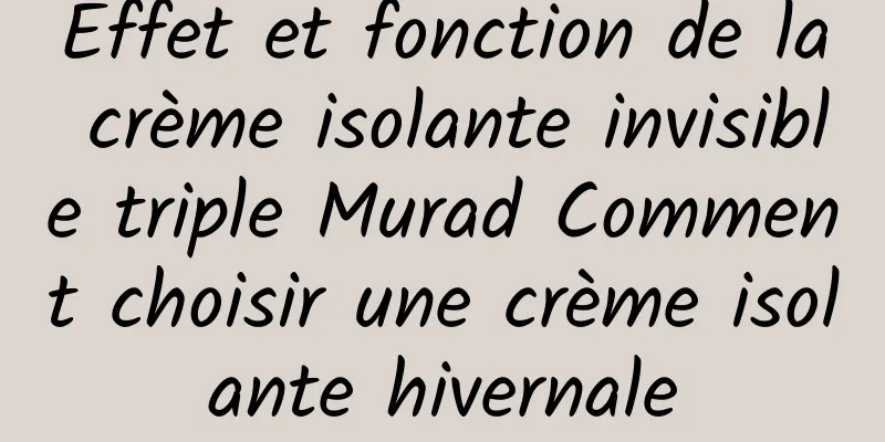 Effet et fonction de la crème isolante invisible triple Murad Comment choisir une crème isolante hivernale