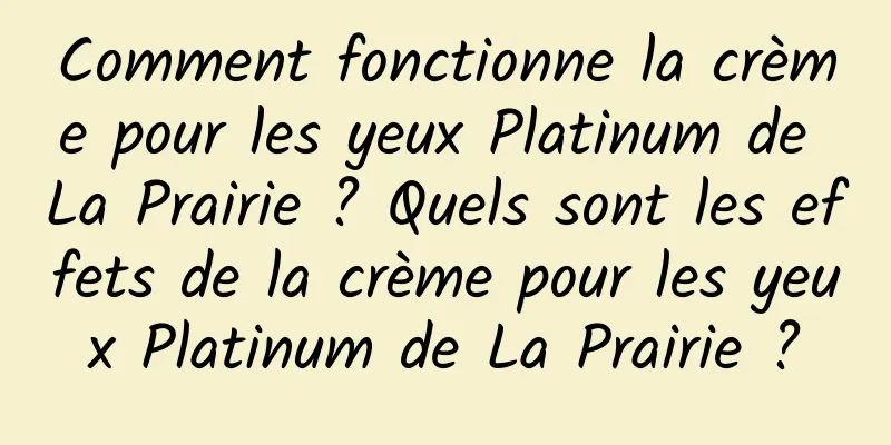 Comment fonctionne la crème pour les yeux Platinum de La Prairie ? Quels sont les effets de la crème pour les yeux Platinum de La Prairie ?