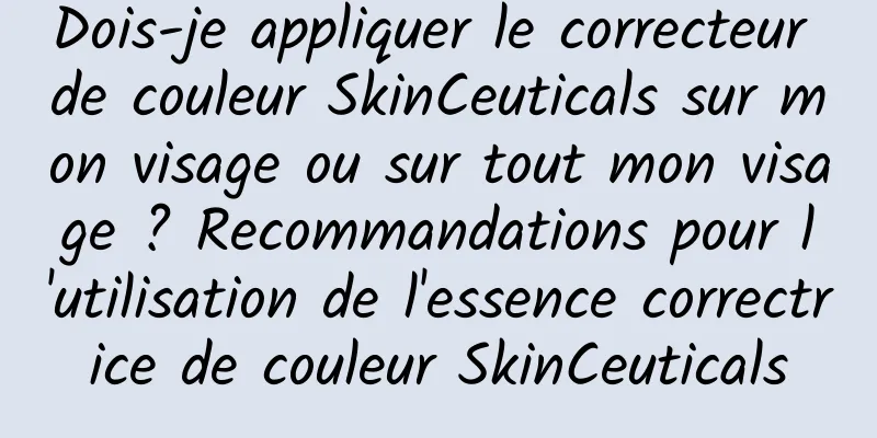 Dois-je appliquer le correcteur de couleur SkinCeuticals sur mon visage ou sur tout mon visage ? Recommandations pour l'utilisation de l'essence correctrice de couleur SkinCeuticals
