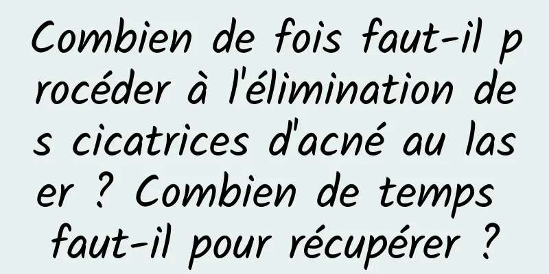Combien de fois faut-il procéder à l'élimination des cicatrices d'acné au laser ? Combien de temps faut-il pour récupérer ?