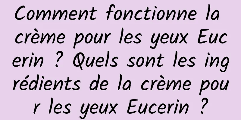 Comment fonctionne la crème pour les yeux Eucerin ? Quels sont les ingrédients de la crème pour les yeux Eucerin ?