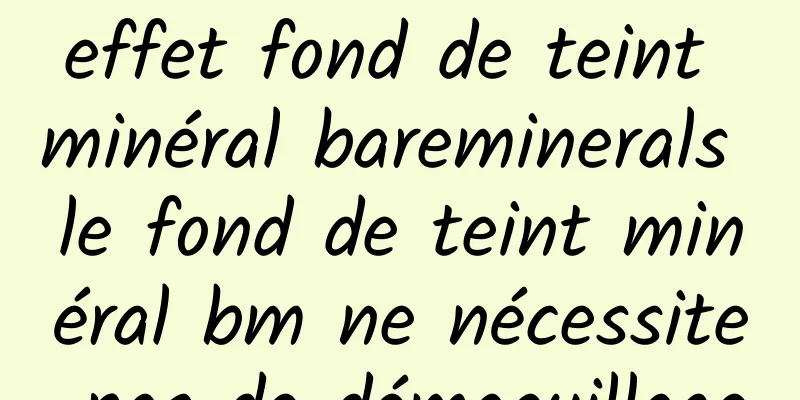 effet fond de teint minéral bareminerals le fond de teint minéral bm ne nécessite pas de démaquillage