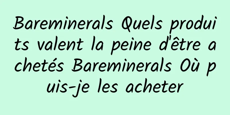 Bareminerals Quels produits valent la peine d'être achetés Bareminerals Où puis-je les acheter
