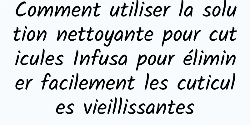 Comment utiliser la solution nettoyante pour cuticules Infusa pour éliminer facilement les cuticules vieillissantes