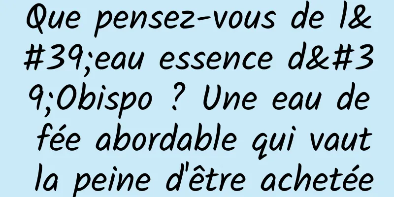 Que pensez-vous de l'eau essence d'Obispo ? Une eau de fée abordable qui vaut la peine d'être achetée