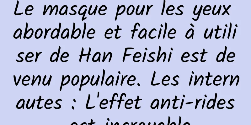 Le masque pour les yeux abordable et facile à utiliser de Han Feishi est devenu populaire. Les internautes : L'effet anti-rides est incroyable
