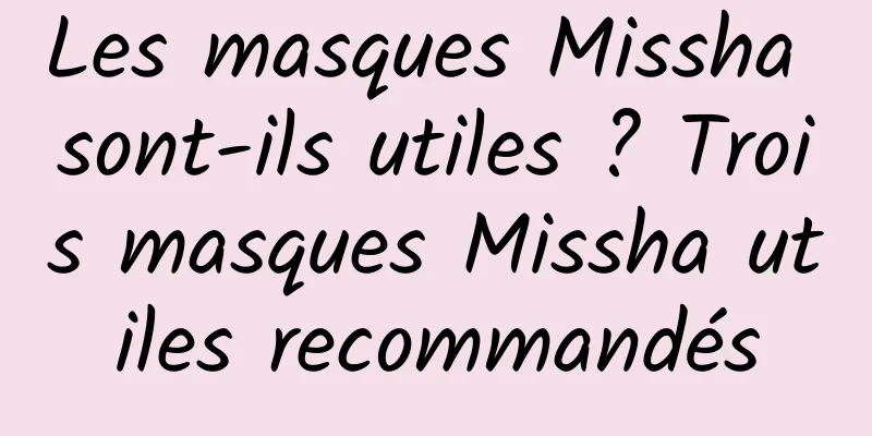 Les masques Missha sont-ils utiles ? Trois masques Missha utiles recommandés