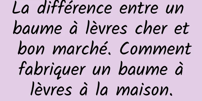 La différence entre un baume à lèvres cher et bon marché. Comment fabriquer un baume à lèvres à la maison.