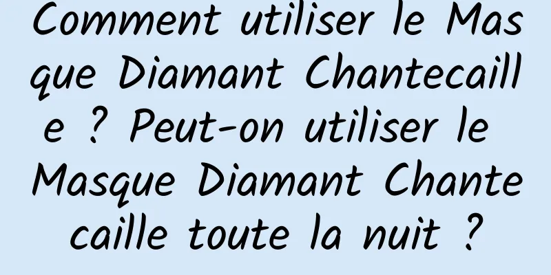 Comment utiliser le Masque Diamant Chantecaille ? Peut-on utiliser le Masque Diamant Chantecaille toute la nuit ?