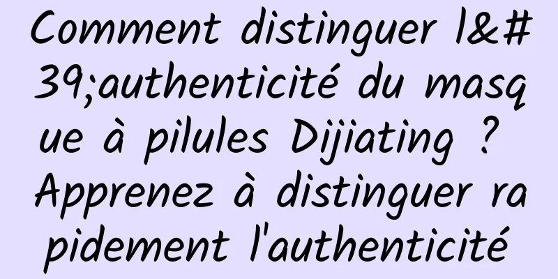 Comment distinguer l'authenticité du masque à pilules Dijiating ? Apprenez à distinguer rapidement l'authenticité