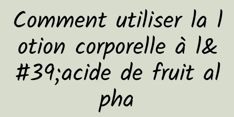 Comment utiliser la lotion corporelle à l'acide de fruit alpha