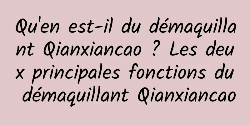 Qu'en est-il du démaquillant Qianxiancao ? Les deux principales fonctions du démaquillant Qianxiancao