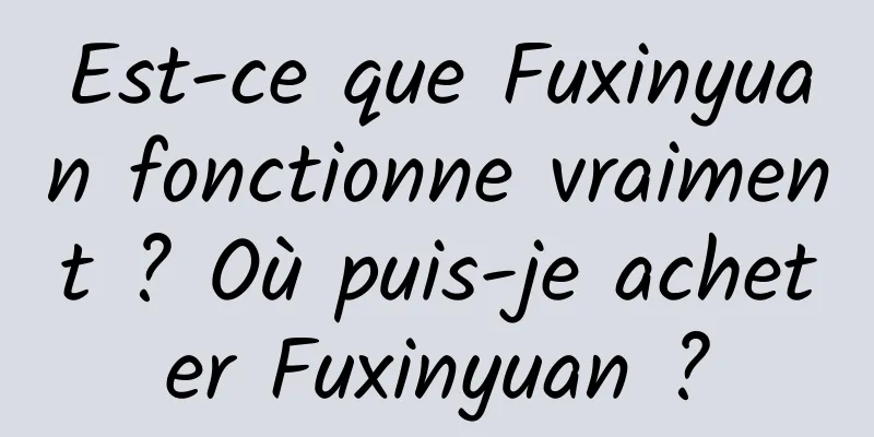 Est-ce que Fuxinyuan fonctionne vraiment ? Où puis-je acheter Fuxinyuan ?