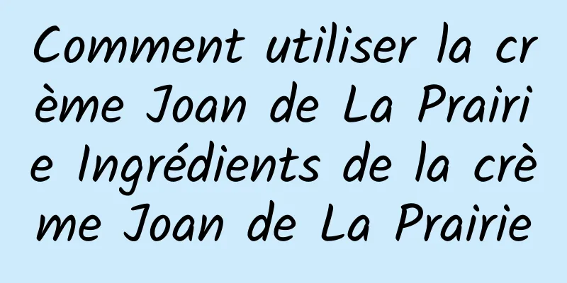 Comment utiliser la crème Joan de La Prairie Ingrédients de la crème Joan de La Prairie