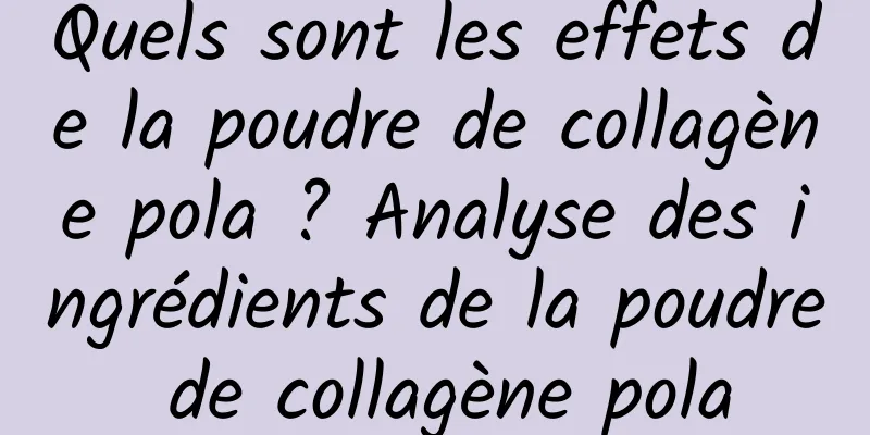 Quels sont les effets de la poudre de collagène pola ? Analyse des ingrédients de la poudre de collagène pola