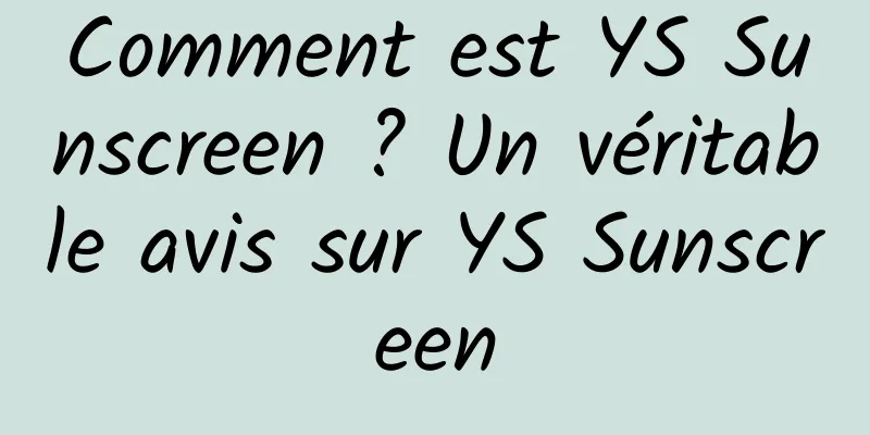 Comment est YS Sunscreen ? Un véritable avis sur YS Sunscreen