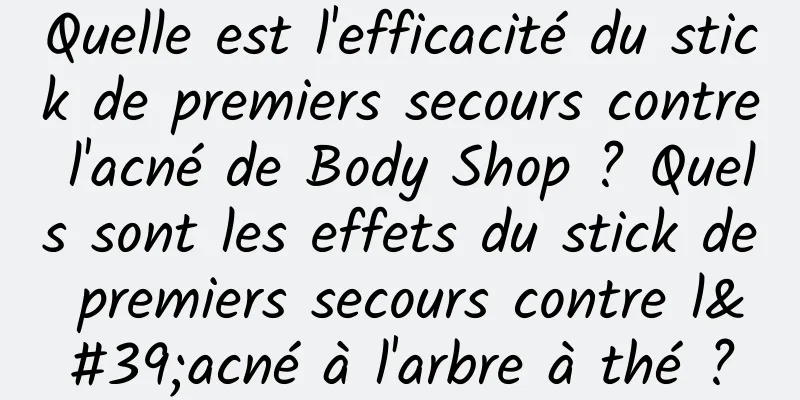 Quelle est l'efficacité du stick de premiers secours contre l'acné de Body Shop ? Quels sont les effets du stick de premiers secours contre l'acné à l'arbre à thé ?