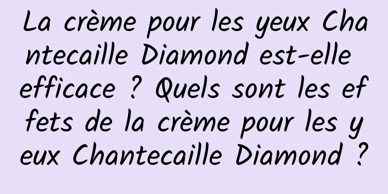 La crème pour les yeux Chantecaille Diamond est-elle efficace ? Quels sont les effets de la crème pour les yeux Chantecaille Diamond ?