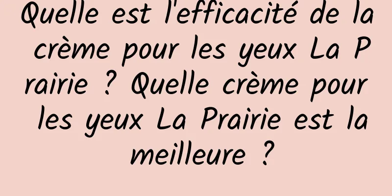 Quelle est l'efficacité de la crème pour les yeux La Prairie ? Quelle crème pour les yeux La Prairie est la meilleure ?