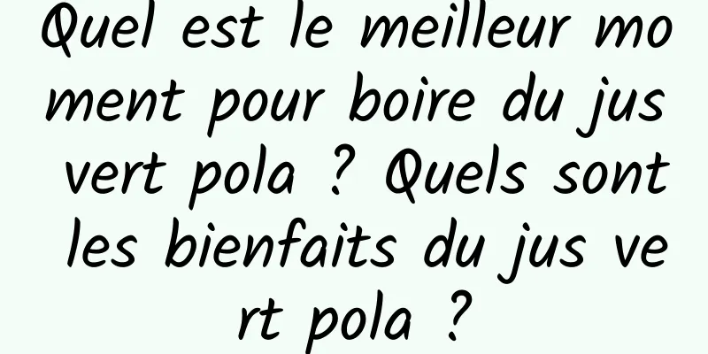 Quel est le meilleur moment pour boire du jus vert pola ? Quels sont les bienfaits du jus vert pola ?