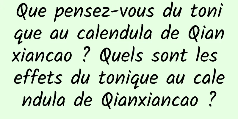 Que pensez-vous du tonique au calendula de Qianxiancao ? Quels sont les effets du tonique au calendula de Qianxiancao ?