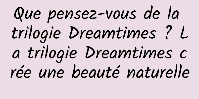 Que pensez-vous de la trilogie Dreamtimes ? La trilogie Dreamtimes crée une beauté naturelle