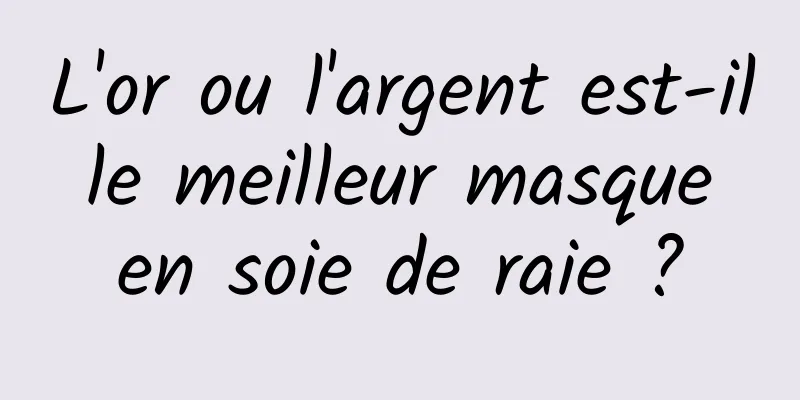 L'or ou l'argent est-il le meilleur masque en soie de raie ?