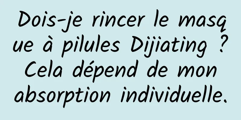 Dois-je rincer le masque à pilules Dijiating ? Cela dépend de mon absorption individuelle.