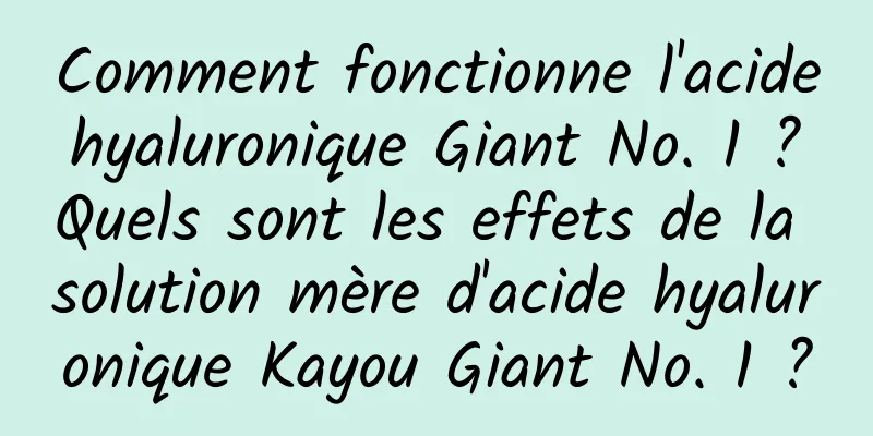 Comment fonctionne l'acide hyaluronique Giant No. 1 ? Quels sont les effets de la solution mère d'acide hyaluronique Kayou Giant No. 1 ?