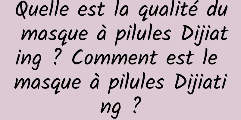 Quelle est la qualité du masque à pilules Dijiating ? Comment est le masque à pilules Dijiating ?