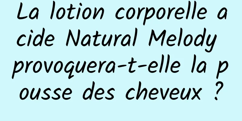 La lotion corporelle acide Natural Melody provoquera-t-elle la pousse des cheveux ?