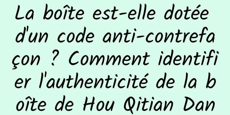 La boîte est-elle dotée d'un code anti-contrefaçon ? Comment identifier l'authenticité de la boîte de Hou Qitian Dan