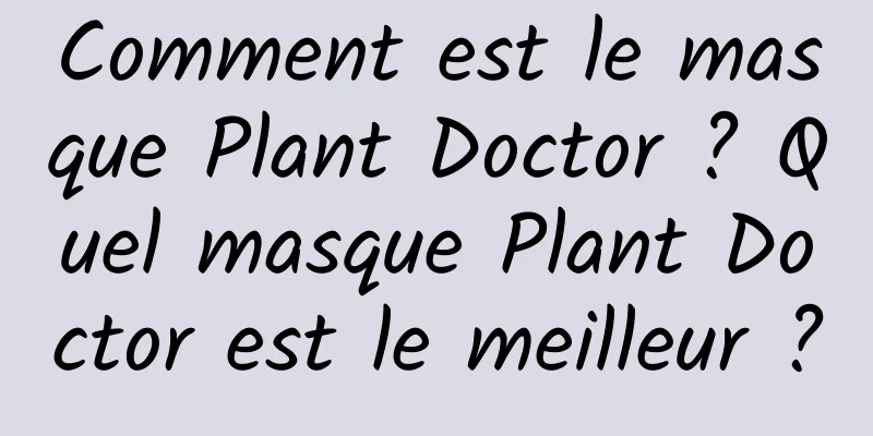 Comment est le masque Plant Doctor ? Quel masque Plant Doctor est le meilleur ?