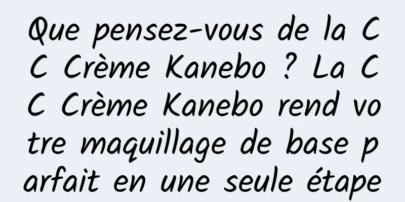 Que pensez-vous de la CC Crème Kanebo ? La CC Crème Kanebo rend votre maquillage de base parfait en une seule étape