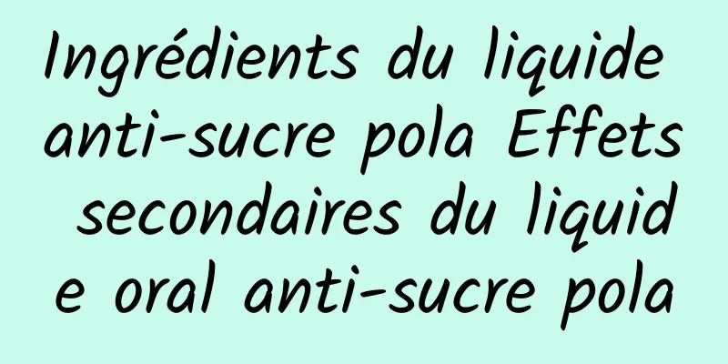 Ingrédients du liquide anti-sucre pola Effets secondaires du liquide oral anti-sucre pola