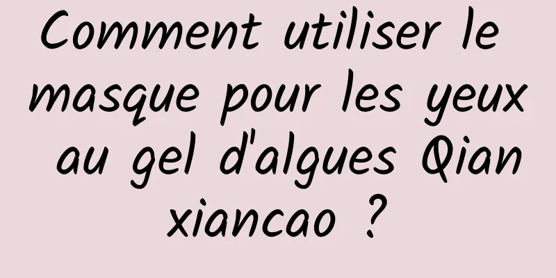 Comment utiliser le masque pour les yeux au gel d'algues Qianxiancao ?