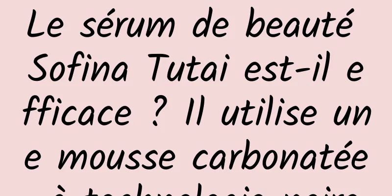 Le sérum de beauté Sofina Tutai est-il efficace ? Il utilise une mousse carbonatée à technologie noire