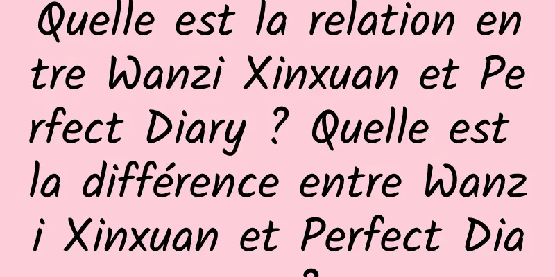 Quelle est la relation entre Wanzi Xinxuan et Perfect Diary ? Quelle est la différence entre Wanzi Xinxuan et Perfect Diary ?