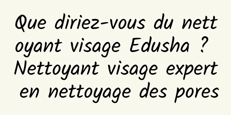 Que diriez-vous du nettoyant visage Edusha ? Nettoyant visage expert en nettoyage des pores