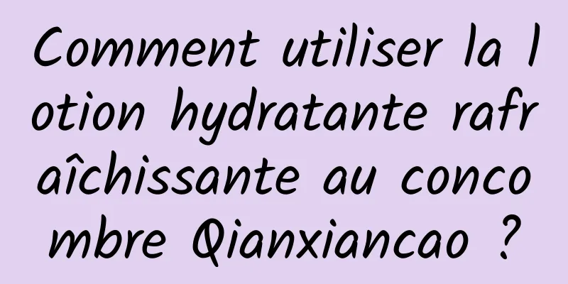 Comment utiliser la lotion hydratante rafraîchissante au concombre Qianxiancao ?