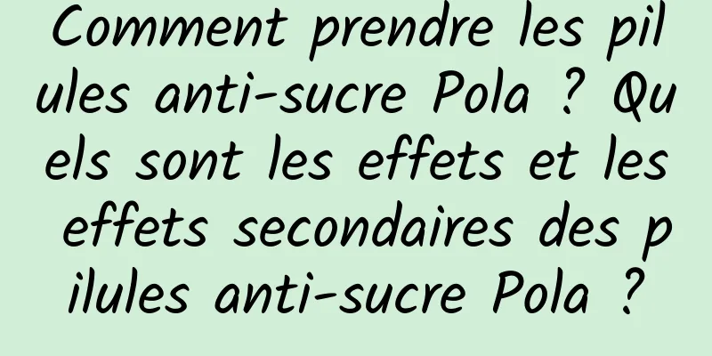 Comment prendre les pilules anti-sucre Pola ? Quels sont les effets et les effets secondaires des pilules anti-sucre Pola ?