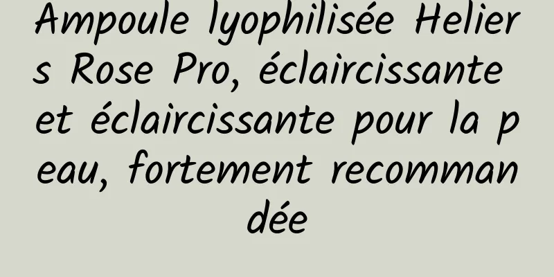 Ampoule lyophilisée Heliers Rose Pro, éclaircissante et éclaircissante pour la peau, fortement recommandée