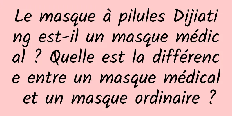 Le masque à pilules Dijiating est-il un masque médical ? Quelle est la différence entre un masque médical et un masque ordinaire ?