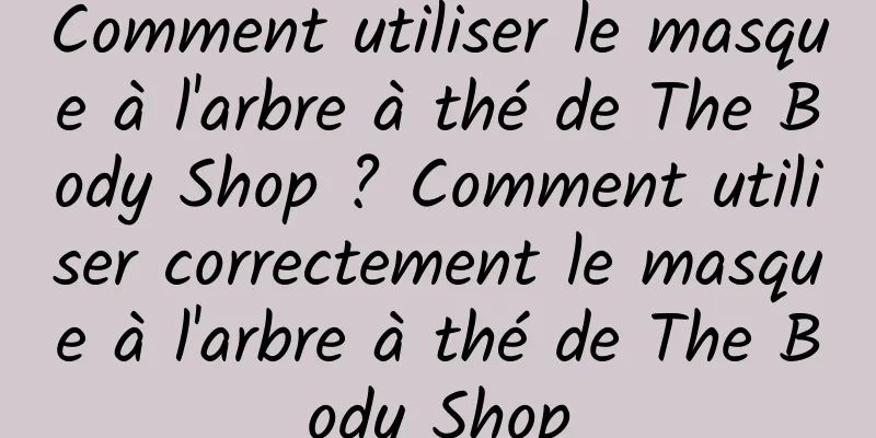 Comment utiliser le masque à l'arbre à thé de The Body Shop ? Comment utiliser correctement le masque à l'arbre à thé de The Body Shop