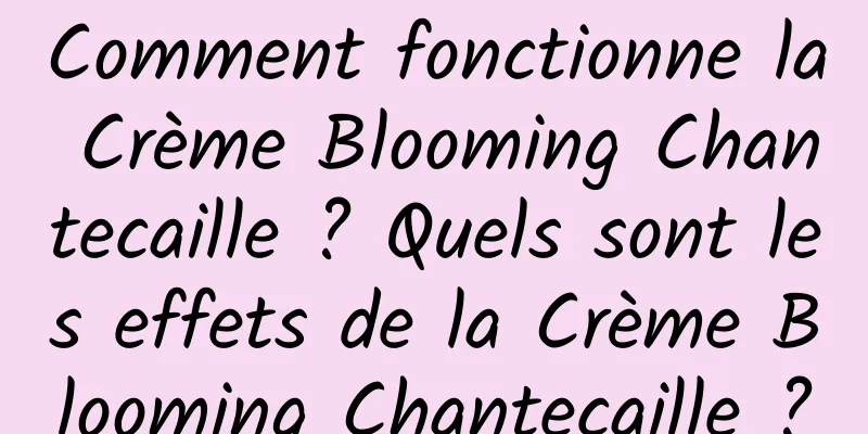 Comment fonctionne la Crème Blooming Chantecaille ? Quels sont les effets de la Crème Blooming Chantecaille ?