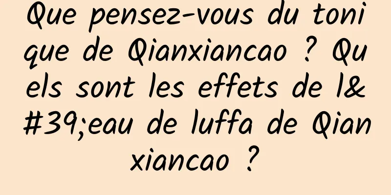 Que pensez-vous du tonique de Qianxiancao ? Quels sont les effets de l'eau de luffa de Qianxiancao ?
