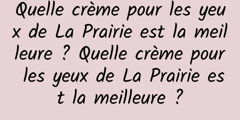 Quelle crème pour les yeux de La Prairie est la meilleure ? Quelle crème pour les yeux de La Prairie est la meilleure ?