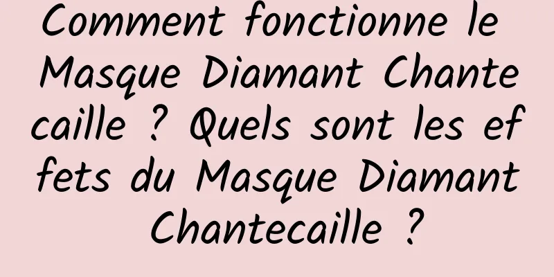 Comment fonctionne le Masque Diamant Chantecaille ? Quels sont les effets du Masque Diamant Chantecaille ?