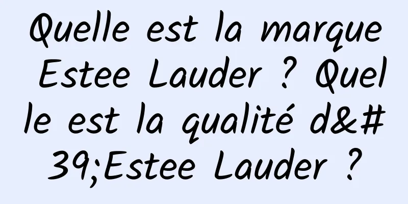 Quelle est la marque Estee Lauder ? Quelle est la qualité d'Estee Lauder ?